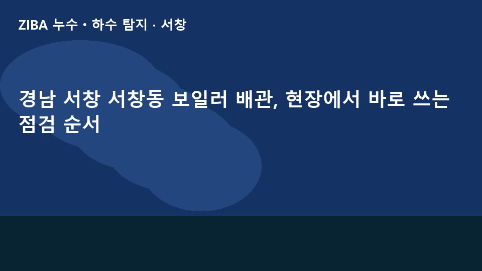 경남 서창 서창동 보일러 배관, 현장에서 바로 쓰는 점검 순서