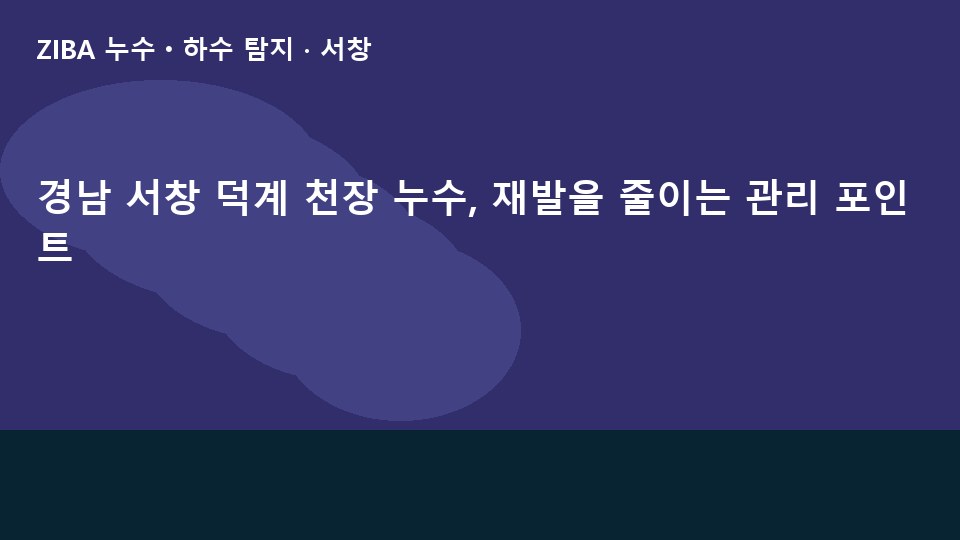 경남 서창 덕계 천장 누수, 재발을 줄이는 관리 포인트