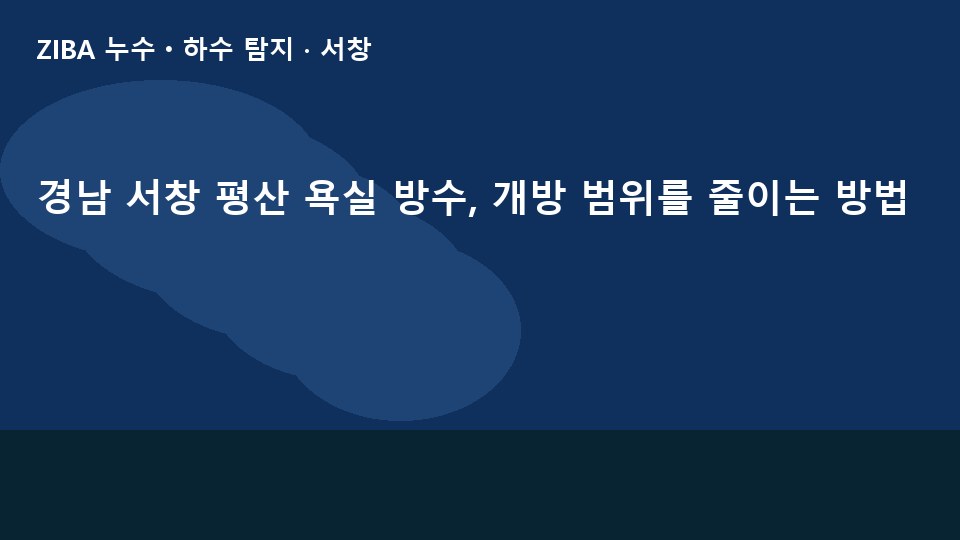 경남 서창 평산 욕실 방수, 개방 범위를 줄이는 방법