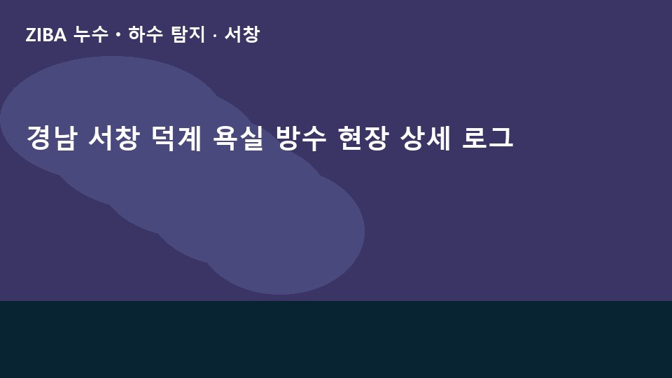 경남 서창 덕계 욕실 방수 현장 상세 로그