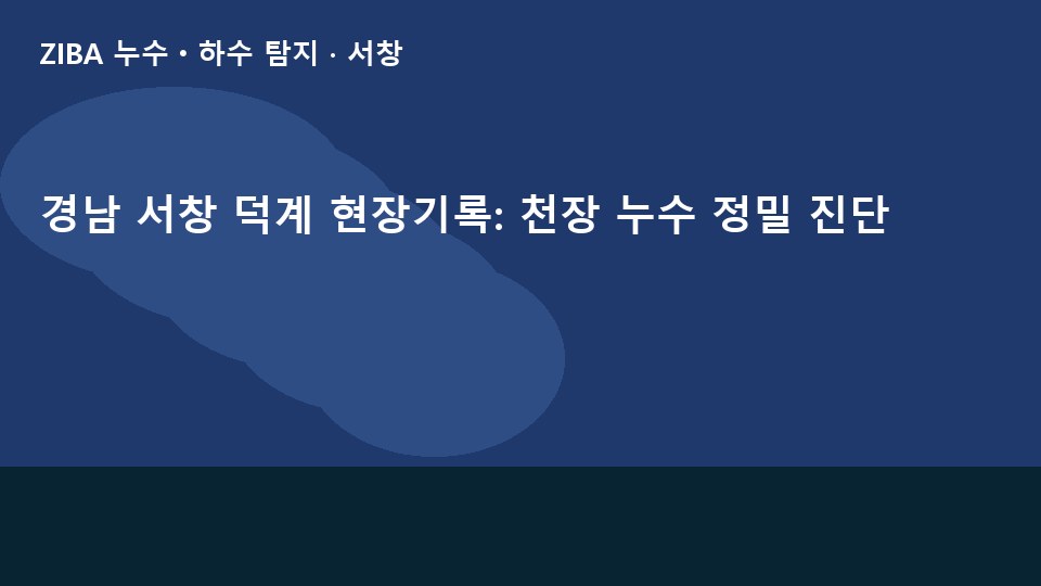 경남 서창 덕계 현장기록: 천장 누수 정밀 진단