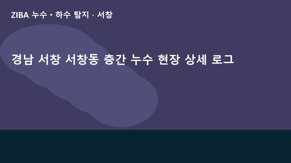 경남 서창 서창동 층간 누수 현장 상세 로그